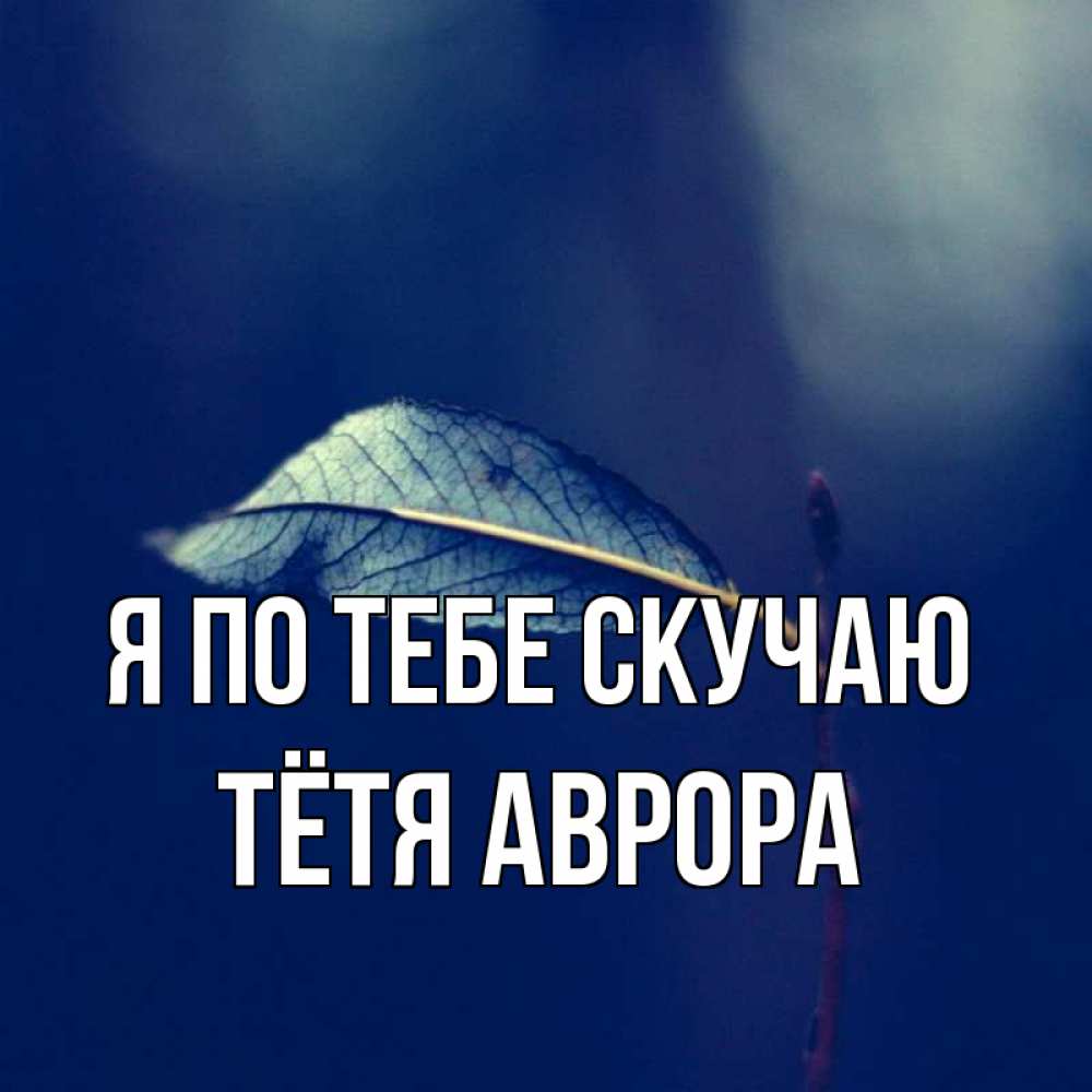 Открытка на каждый день с именем, Тётя-Аврора Я по тебе скучаю одна ветка 1 Прикольная открытка с пожеланием онлайн скачать бесплатно 