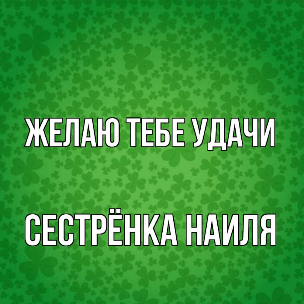 Открытка на каждый день с именем, Сестрёнка-Наиля Желаю тебе удачи много листочков на удачу Прикольная открытка с пожеланием онлайн скачать бесплатно 