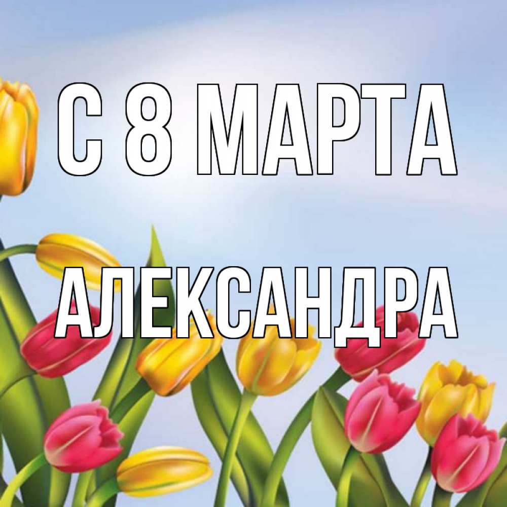 Открытка на каждый день с именем, Александра С 8 МАРТА международный женский день Прикольная открытка с пожеланием онлайн скачать бесплатно 