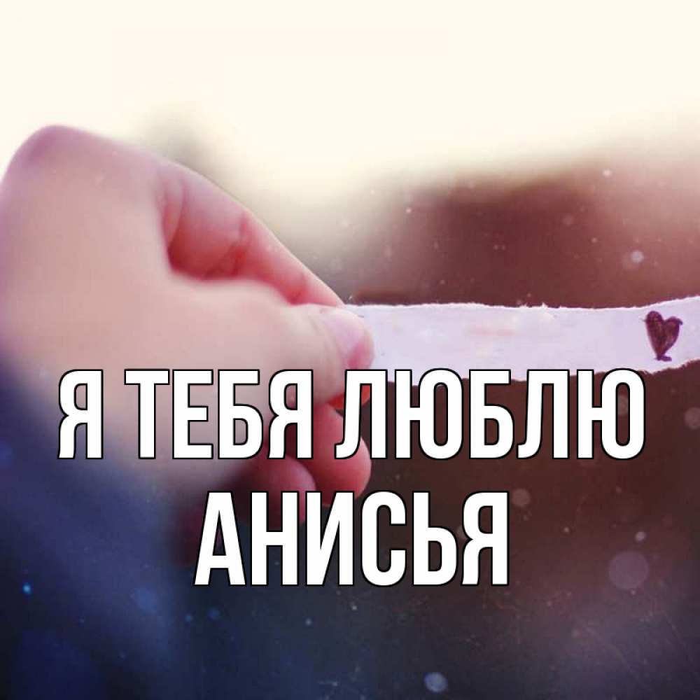 Открытка на каждый день с именем, Анисья Я тебя люблю для тебя Прикольная открытка с пожеланием онлайн скачать бесплатно 