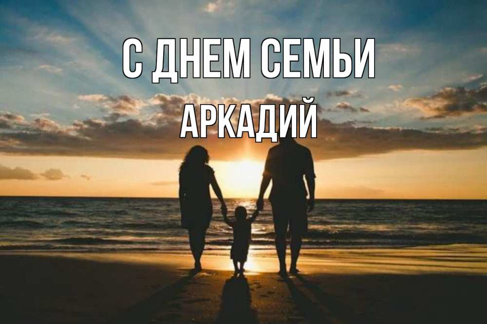 Открытка на каждый день с именем, Аркадий С днем семьи Море, пляж, закат, семья Прикольная открытка с пожеланием онлайн скачать бесплатно 