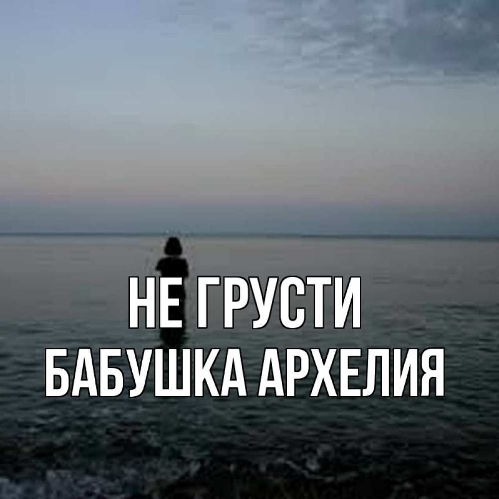 Открытка на каждый день с именем, Бабушка-Архелия Не грусти девушка Прикольная открытка с пожеланием онлайн скачать бесплатно 
