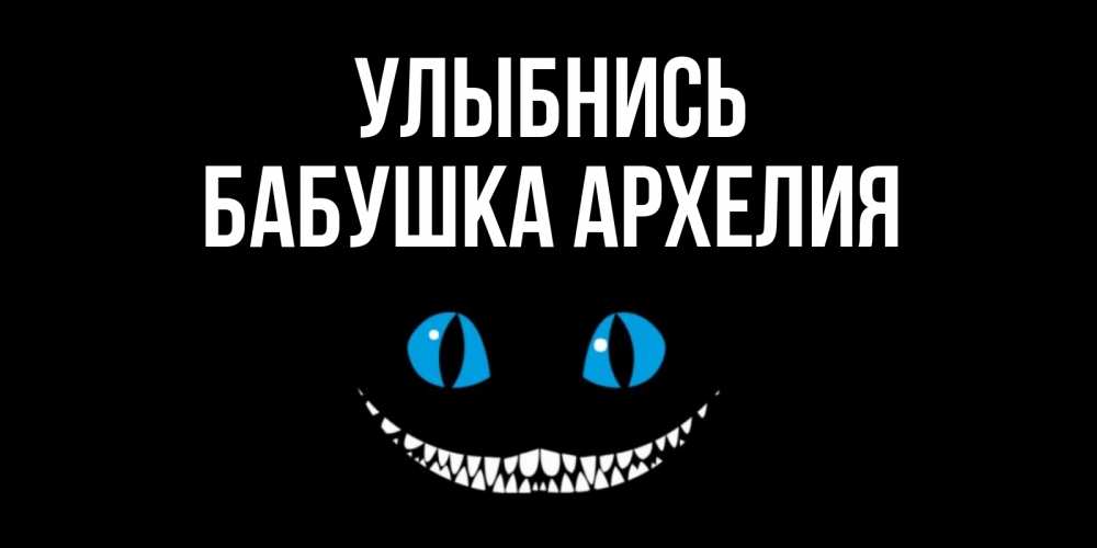 Открытка на каждый день с именем, Бабушка-Архелия Улыбнись кот улыбается Прикольная открытка с пожеланием онлайн скачать бесплатно 