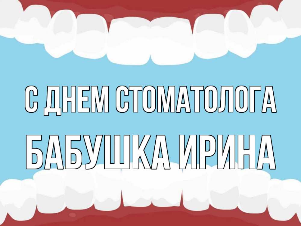 Открытка на каждый день с именем, Бабушка-Ирина С днем стоматолога с днем стоматолога Прикольная открытка с пожеланием онлайн скачать бесплатно 