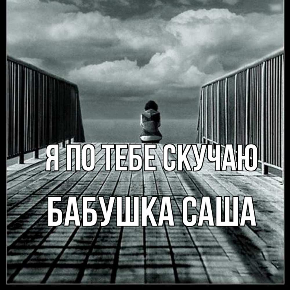 Открытка на каждый день с именем, Бабушка-Саша Я по тебе скучаю грусть 2 Прикольная открытка с пожеланием онлайн скачать бесплатно 