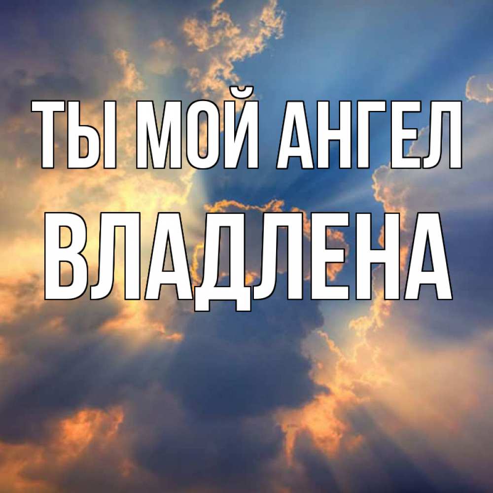 Открытка на каждый день с именем, Владлена Ты мой ангел ангельский свет сквозь облака Прикольная открытка с пожеланием онлайн скачать бесплатно 