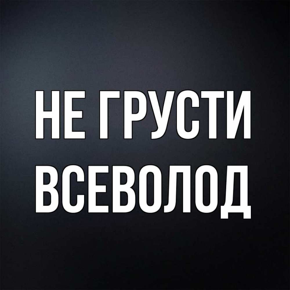 Открытка на каждый день с именем, Всеволод Не грусти Градиент серый Прикольная открытка с пожеланием онлайн скачать бесплатно 