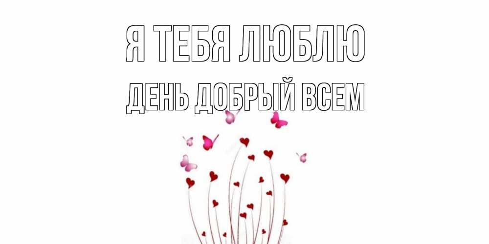Открытка на каждый день с именем, ДЕНЬ-ДОБРЫЙ-ВСЕМ Я тебя люблю бабо Прикольная открытка с пожеланием онлайн скачать бесплатно 