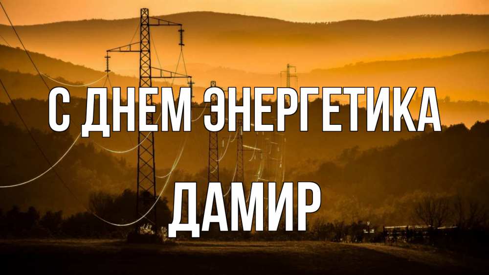 Открытка на каждый день с именем, Дамир С днем энергетика ЛЭП провода горы закат Прикольная открытка с пожеланием онлайн скачать бесплатно 