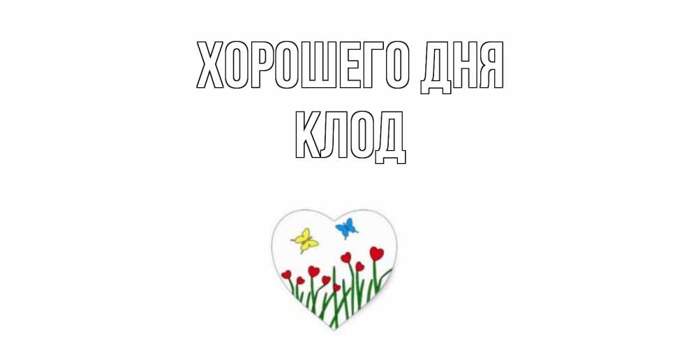 Открытка на каждый день с именем, Клод Хорошего дня позитив Прикольная открытка с пожеланием онлайн скачать бесплатно 