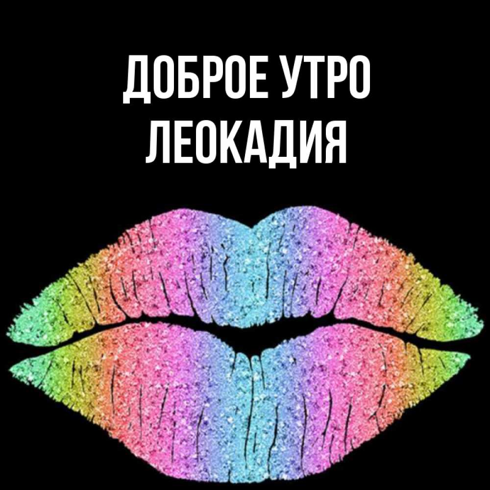 Открытка на каждый день с именем, Леокадия Доброе утро радужные губы Прикольная открытка с пожеланием онлайн скачать бесплатно 