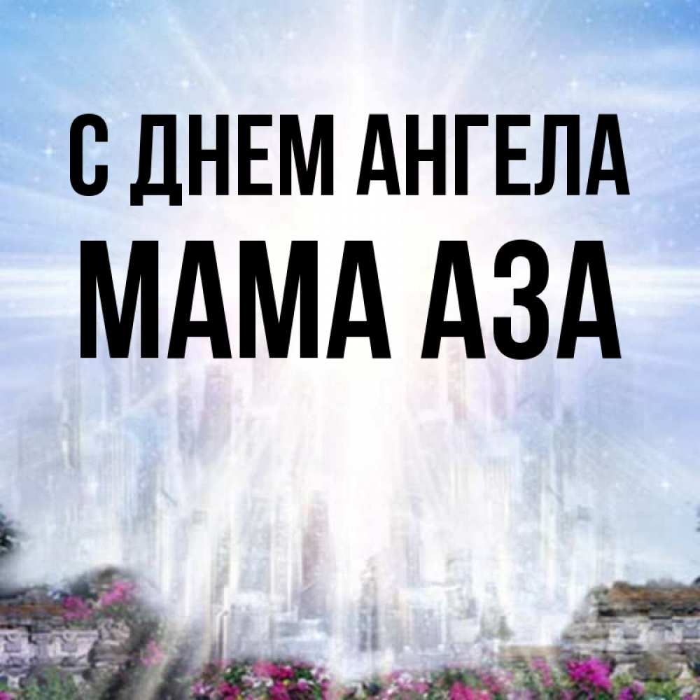 Открытка на каждый день с именем, Мама-Аза С днем ангела небесный свет Прикольная открытка с пожеланием онлайн скачать бесплатно 