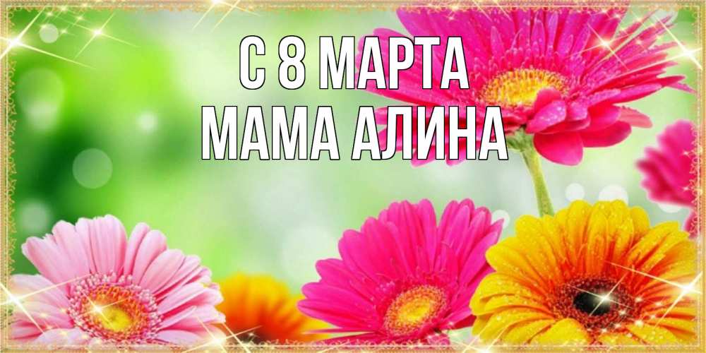 Открытка на каждый день с именем, Мама-Алина С 8 МАРТА цветочки для любимой женщины Прикольная открытка с пожеланием онлайн скачать бесплатно 