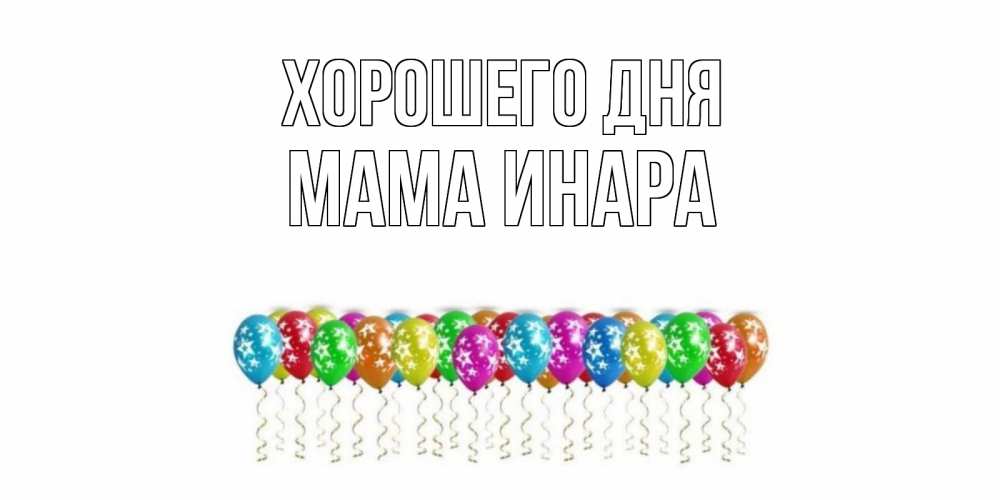Открытка на каждый день с именем, Мама-Инара Хорошего дня прекрасного дня Прикольная открытка с пожеланием онлайн скачать бесплатно 