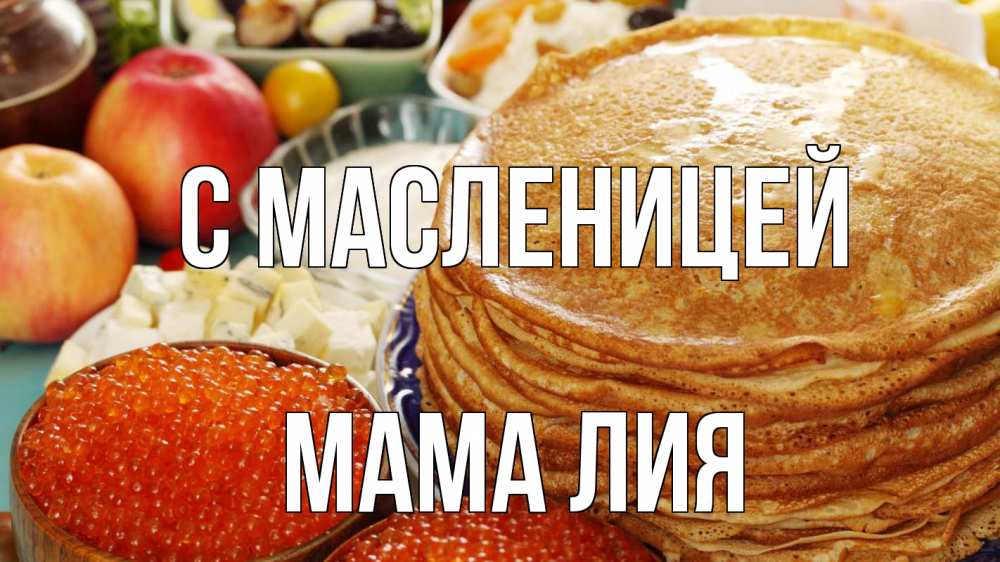 Открытка на каждый день с именем, Мама-Лия С масленицей блины Прикольная открытка с пожеланием онлайн скачать бесплатно 