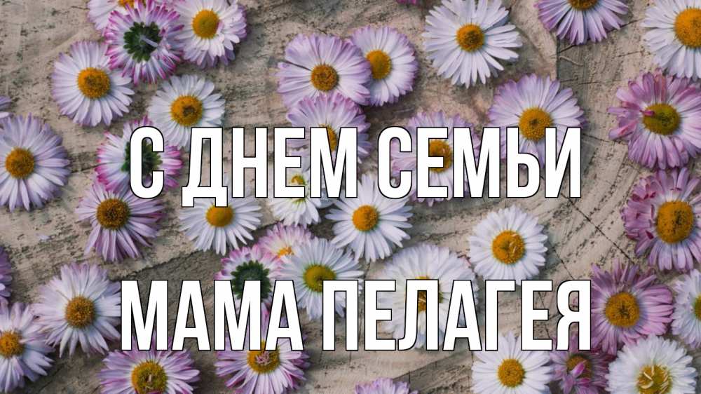 Открытка на каждый день с именем, Мама-Пелагея С днем семьи с днем семьи Прикольная открытка с пожеланием онлайн скачать бесплатно 