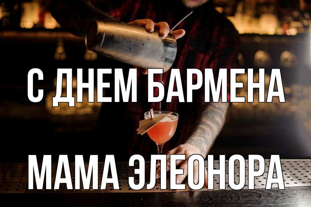 Открытка на каждый день с именем, Мама-Элеонора С днем бармена с днем бармена Прикольная открытка с пожеланием онлайн скачать бесплатно 