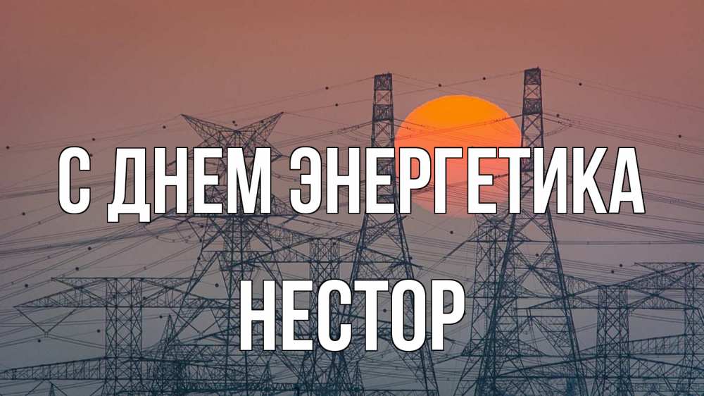 Открытка на каждый день с именем, Нестор С днем энергетика Закат, энергетика Прикольная открытка с пожеланием онлайн скачать бесплатно 