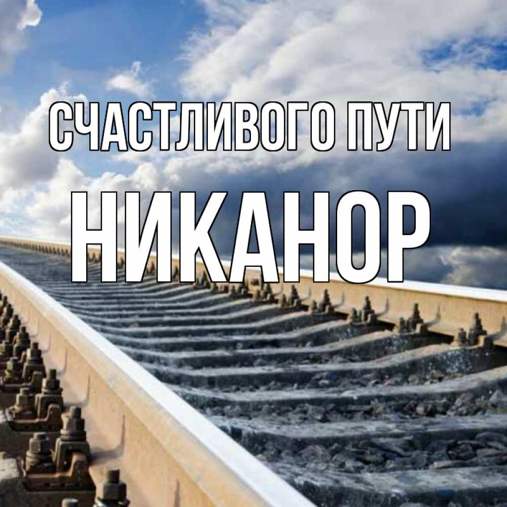 Открытка на каждый день с именем, Никанор Счастливого пути железнодорожные пути на фоне неба Прикольная открытка с пожеланием онлайн скачать бесплатно 