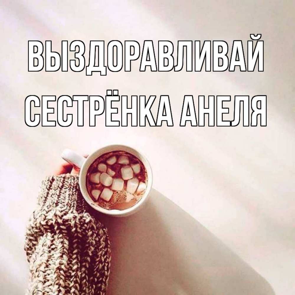 Открытка на каждый день с именем, Сестрёнка-Анеля Выздоравливай рука в свитре Прикольная открытка с пожеланием онлайн скачать бесплатно 