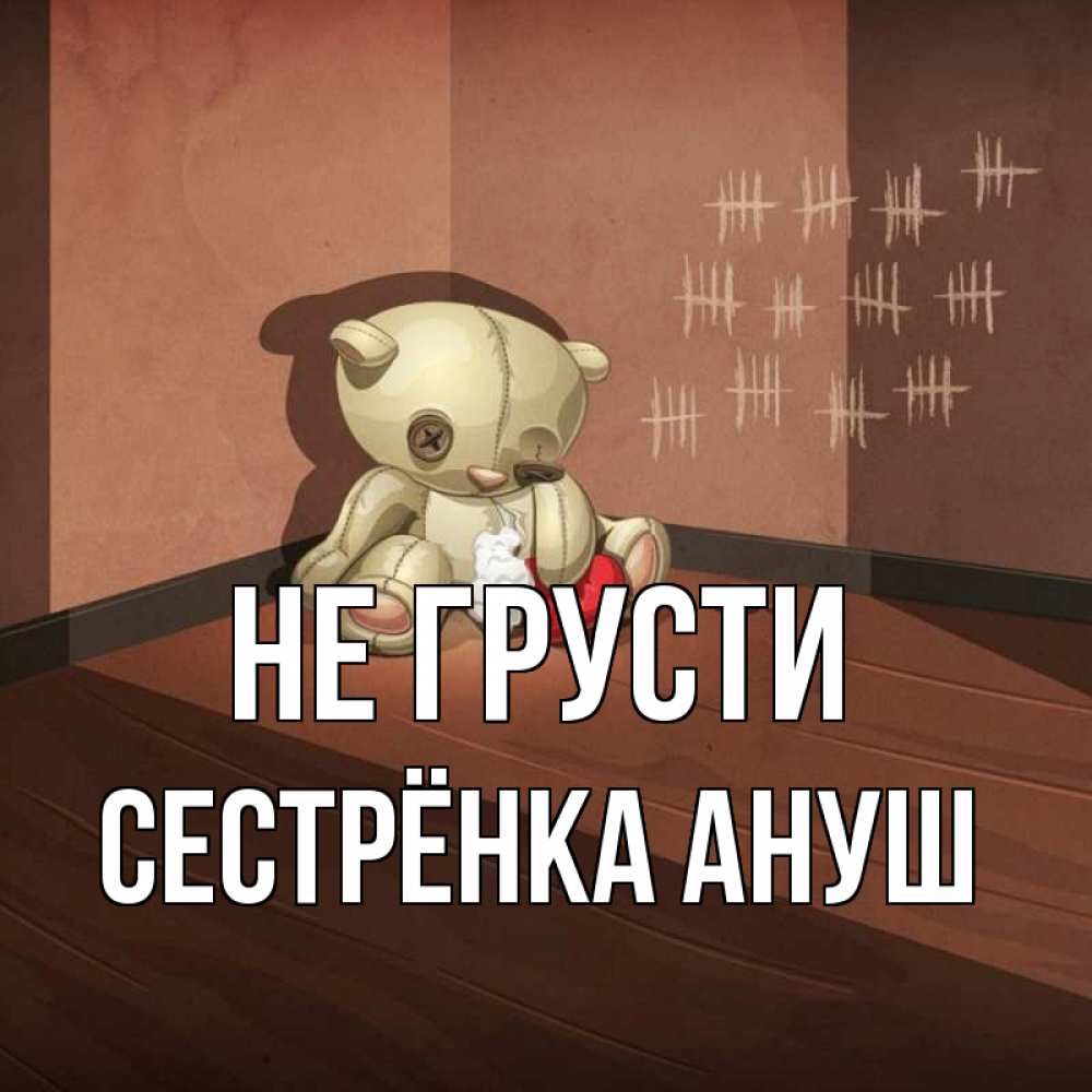 Открытка на каждый день с именем, Сестрёнка-Ануш Не грусти мишку бросила хозяйка Прикольная открытка с пожеланием онлайн скачать бесплатно 