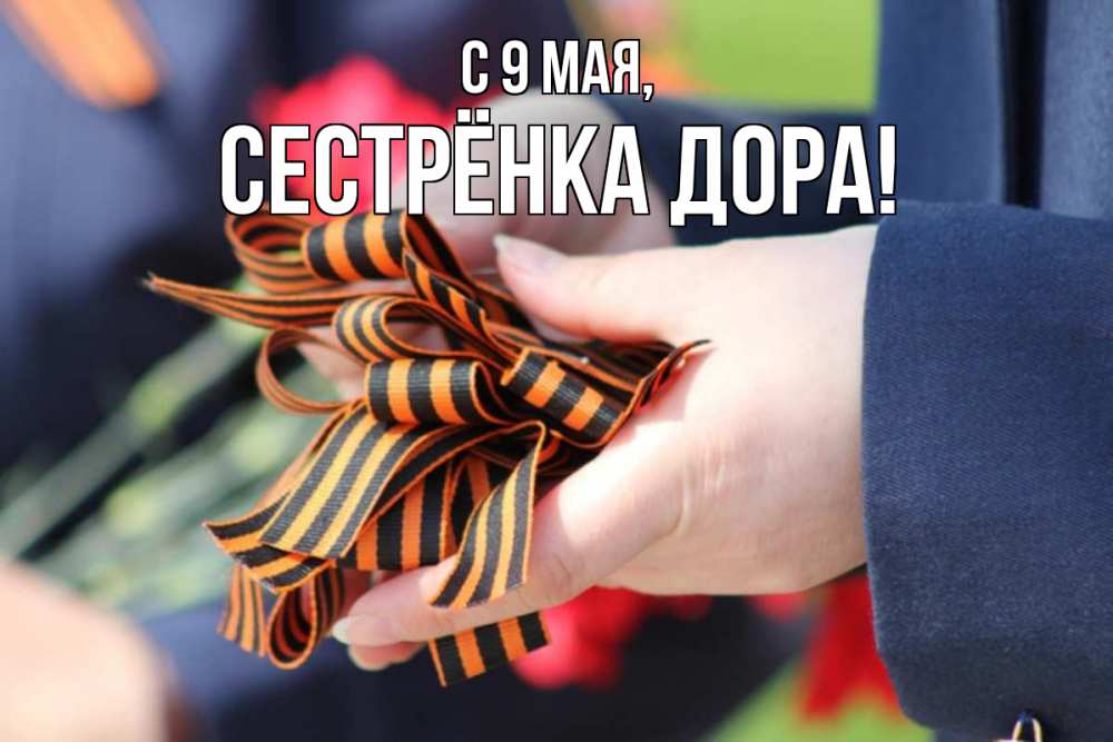 Открытка на каждый день с именем, Сестрёнка-Дора С 9 мая 9 мая Прикольная открытка с пожеланием онлайн скачать бесплатно 