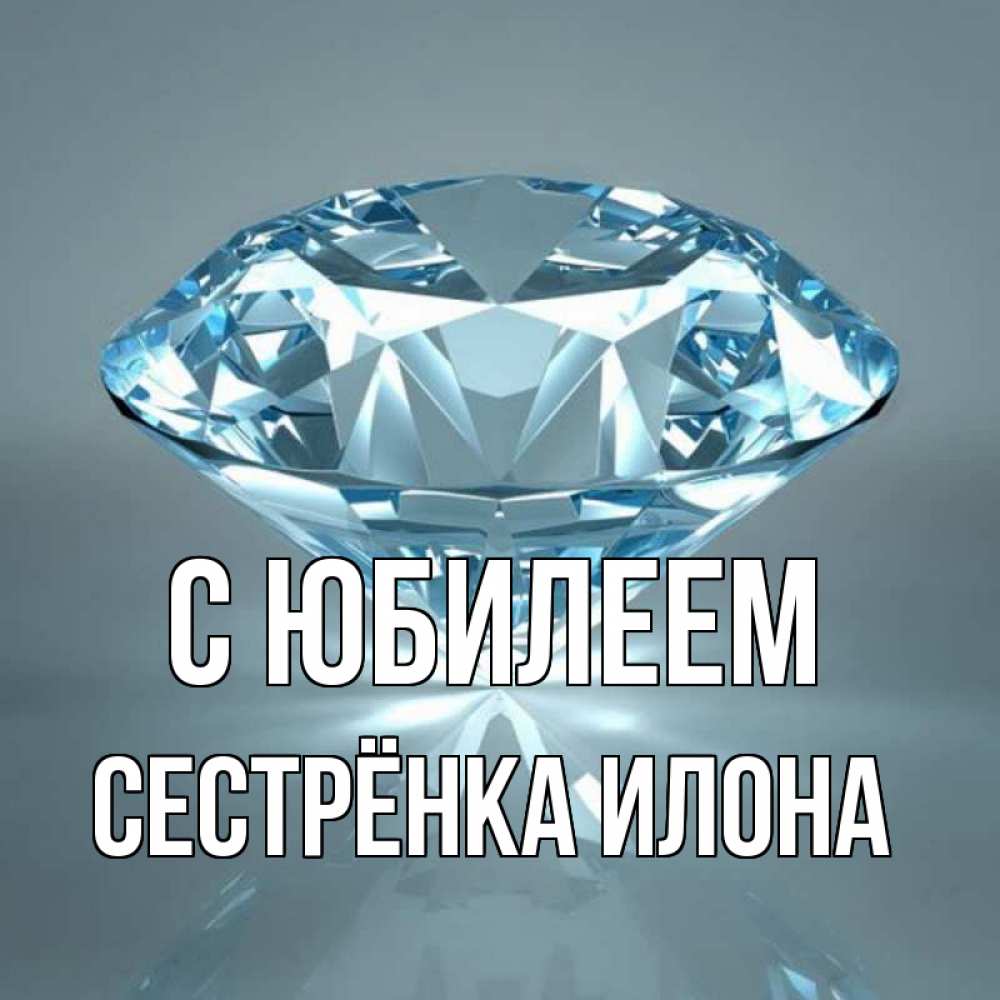Открытка на каждый день с именем, Сестрёнка-Илона С юбилеем с бриллиантом голубого цвета Прикольная открытка с пожеланием онлайн скачать бесплатно 