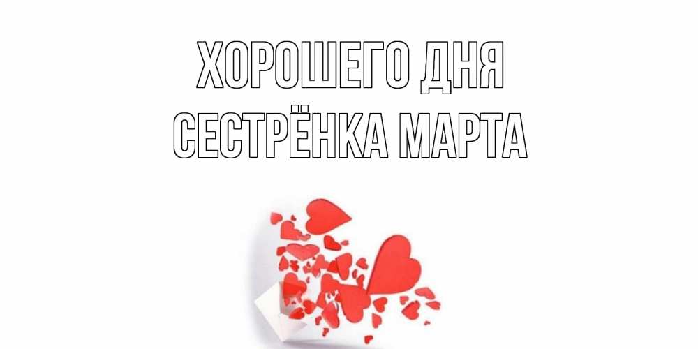 Открытка на каждый день с именем, Сестрёнка-Марта Хорошего дня с подписью на каждый день и пожеланием отличного дня Прикольная открытка с пожеланием онлайн скачать бесплатно 