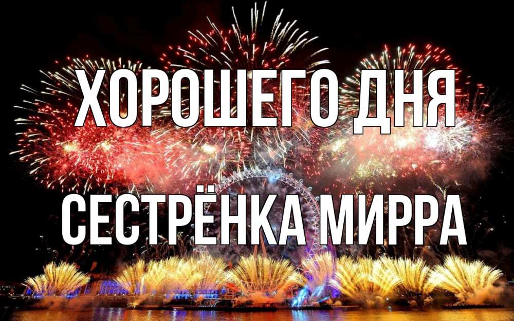 Открытка на каждый день с именем, Сестрёнка-Мирра Хорошего дня Фейрверг 2 Прикольная открытка с пожеланием онлайн скачать бесплатно 