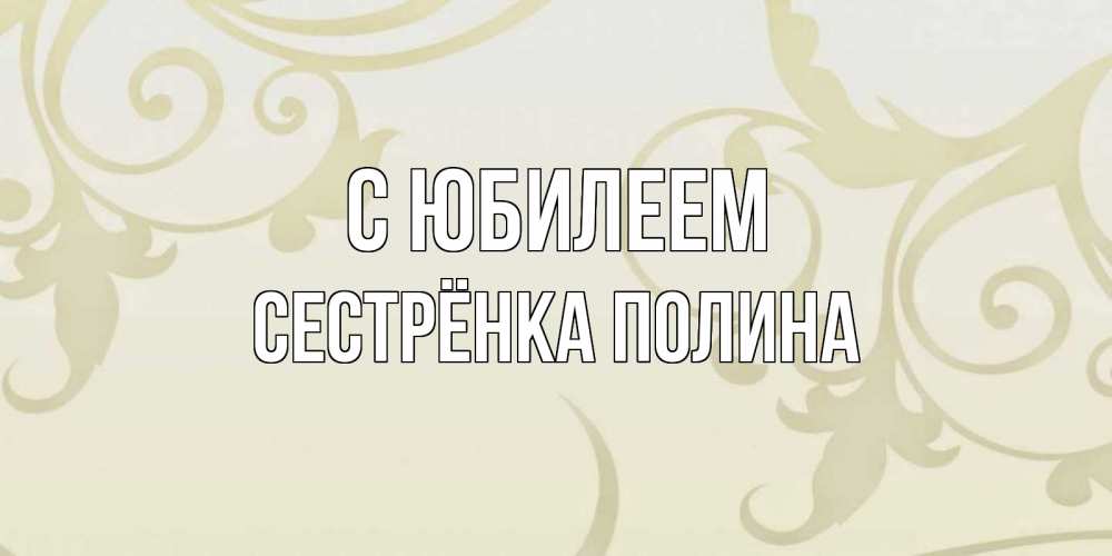 Открытка на каждый день с именем, Сестрёнка-Полина С юбилеем Открытка с простым фоном Прикольная открытка с пожеланием онлайн скачать бесплатно 