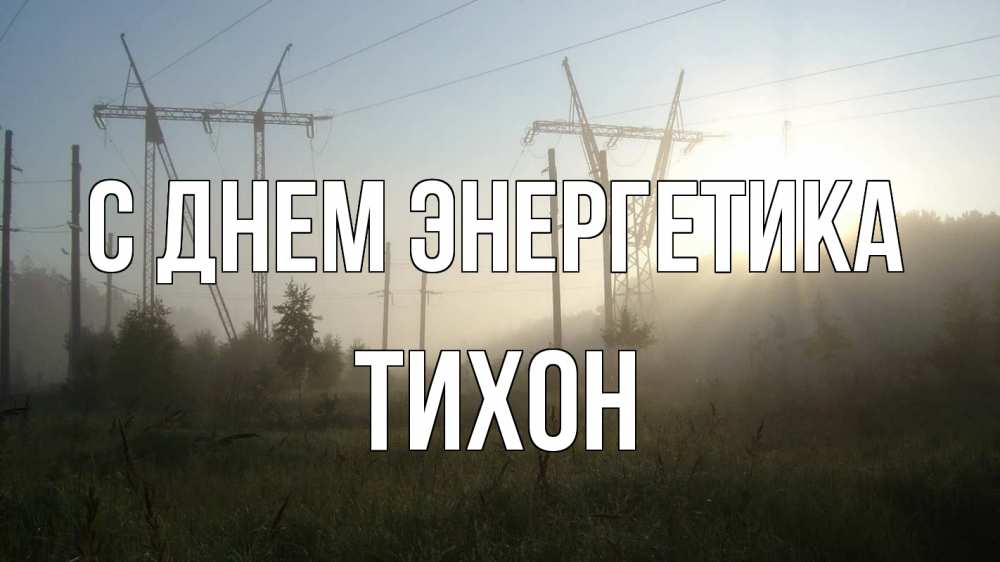 Открытка на каждый день с именем, Тихон С днем энергетика ЛЭП Прикольная открытка с пожеланием онлайн скачать бесплатно 