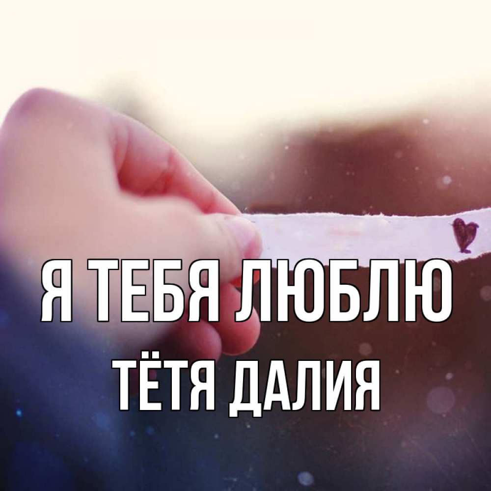 Открытка на каждый день с именем, Тётя-Далия Я тебя люблю для тебя Прикольная открытка с пожеланием онлайн скачать бесплатно 