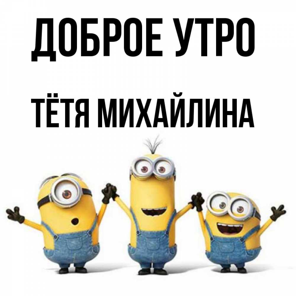 Открытка на каждый день с именем, Тётя-Михайлина Доброе утро бодренького утра Прикольная открытка с пожеланием онлайн скачать бесплатно 