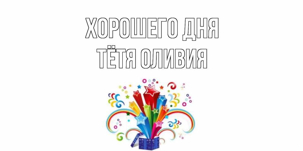 Открытка на каждый день с именем, Тётя-Оливия Хорошего дня праздник Прикольная открытка с пожеланием онлайн скачать бесплатно 