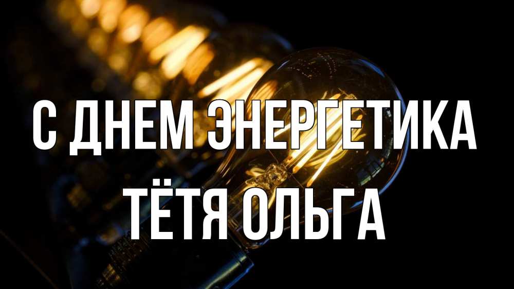 Открытка на каждый день с именем, Тётя-Ольга С днем энергетика лампочка Прикольная открытка с пожеланием онлайн скачать бесплатно 