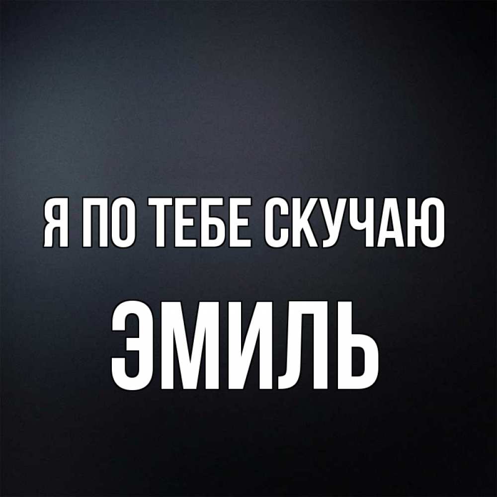 Открытка на каждый день с именем, Эмиль Я по тебе скучаю с подписью Прикольная открытка с пожеланием онлайн скачать бесплатно 