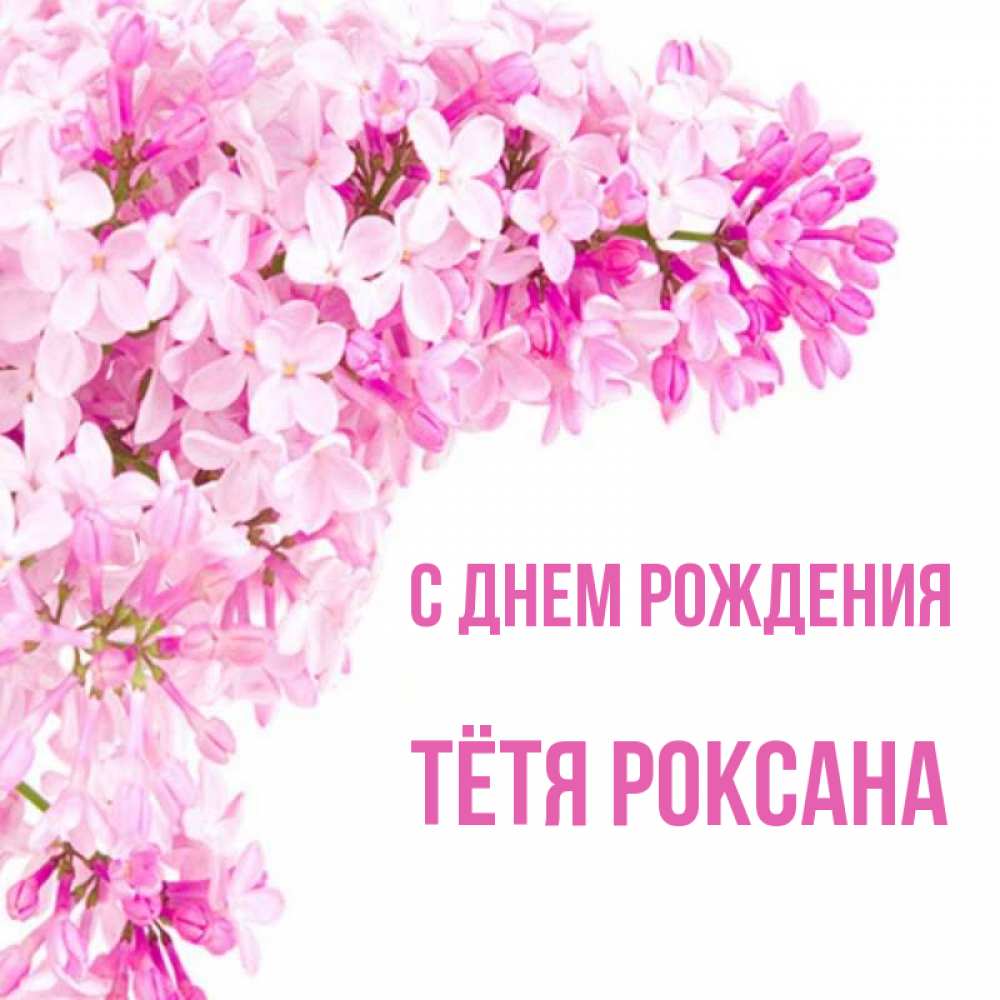 Открытка на каждый день с именем, Тётя-Роксана С днем рождения Сирень на белом фоне Прикольная открытка с пожеланием онлайн скачать бесплатно 