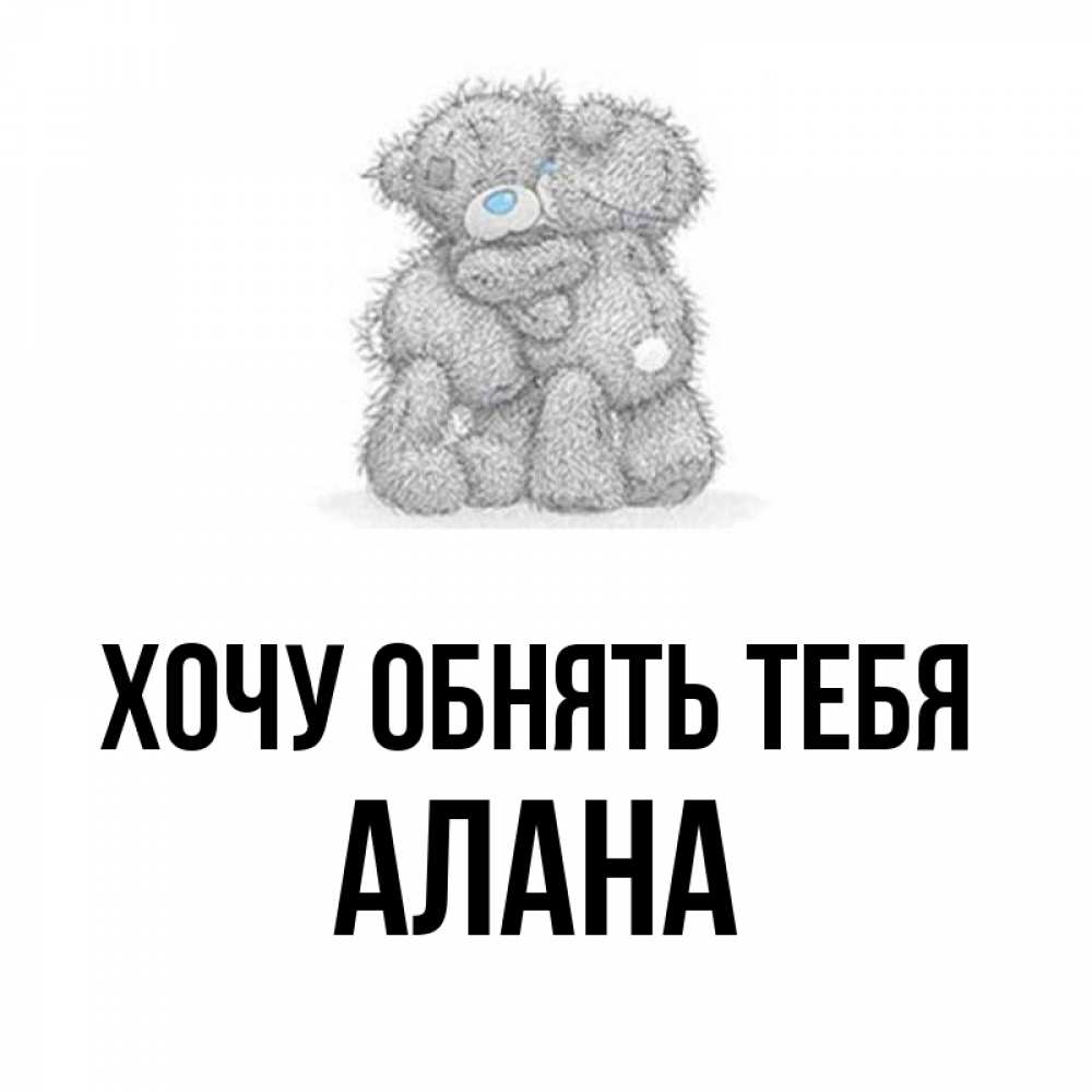 Открытка на каждый день с именем, Алана Хочу обнять тебя два теддика Прикольная открытка с пожеланием онлайн скачать бесплатно 