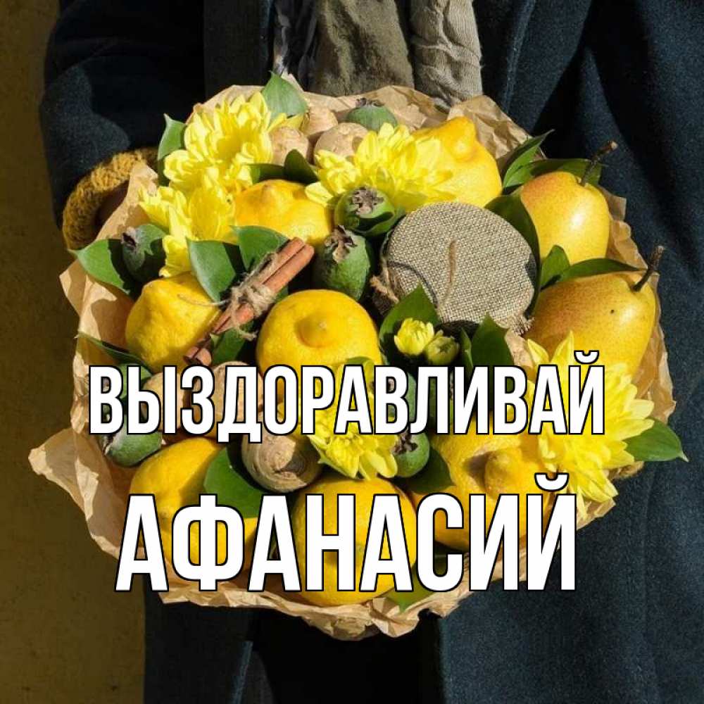 Открытка на каждый день с именем, Афанасий Выздоравливай букет витаминов Прикольная открытка с пожеланием онлайн скачать бесплатно 