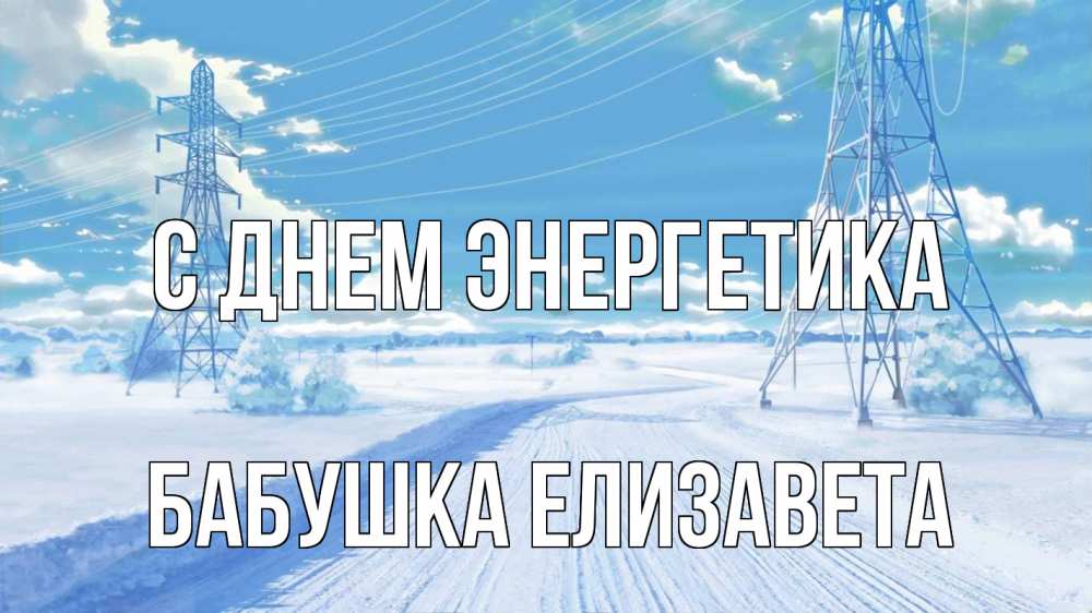Открытка на каждый день с именем, Бабушка-Елизавета С днем энергетика Лэп зима снег Прикольная открытка с пожеланием онлайн скачать бесплатно 