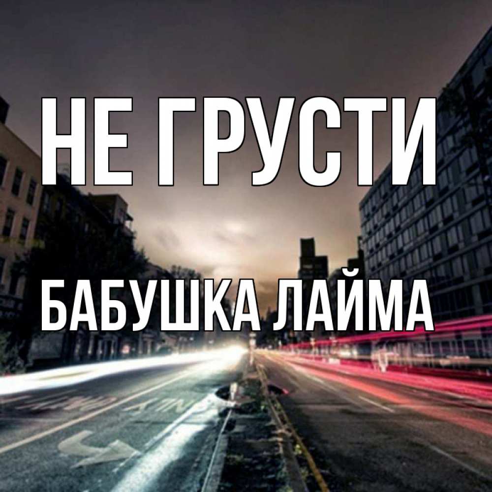 Открытка на каждый день с именем, Бабушка-Лайма Не грусти съемка ночью Прикольная открытка с пожеланием онлайн скачать бесплатно 