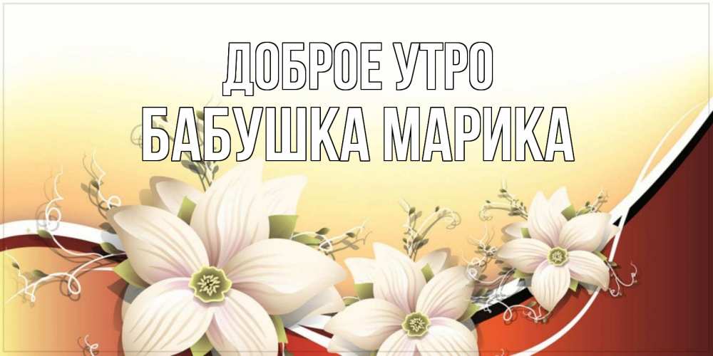 Открытка на каждый день с именем, Бабушка-Марика Доброе утро пожелания доброго утра Прикольная открытка с пожеланием онлайн скачать бесплатно 