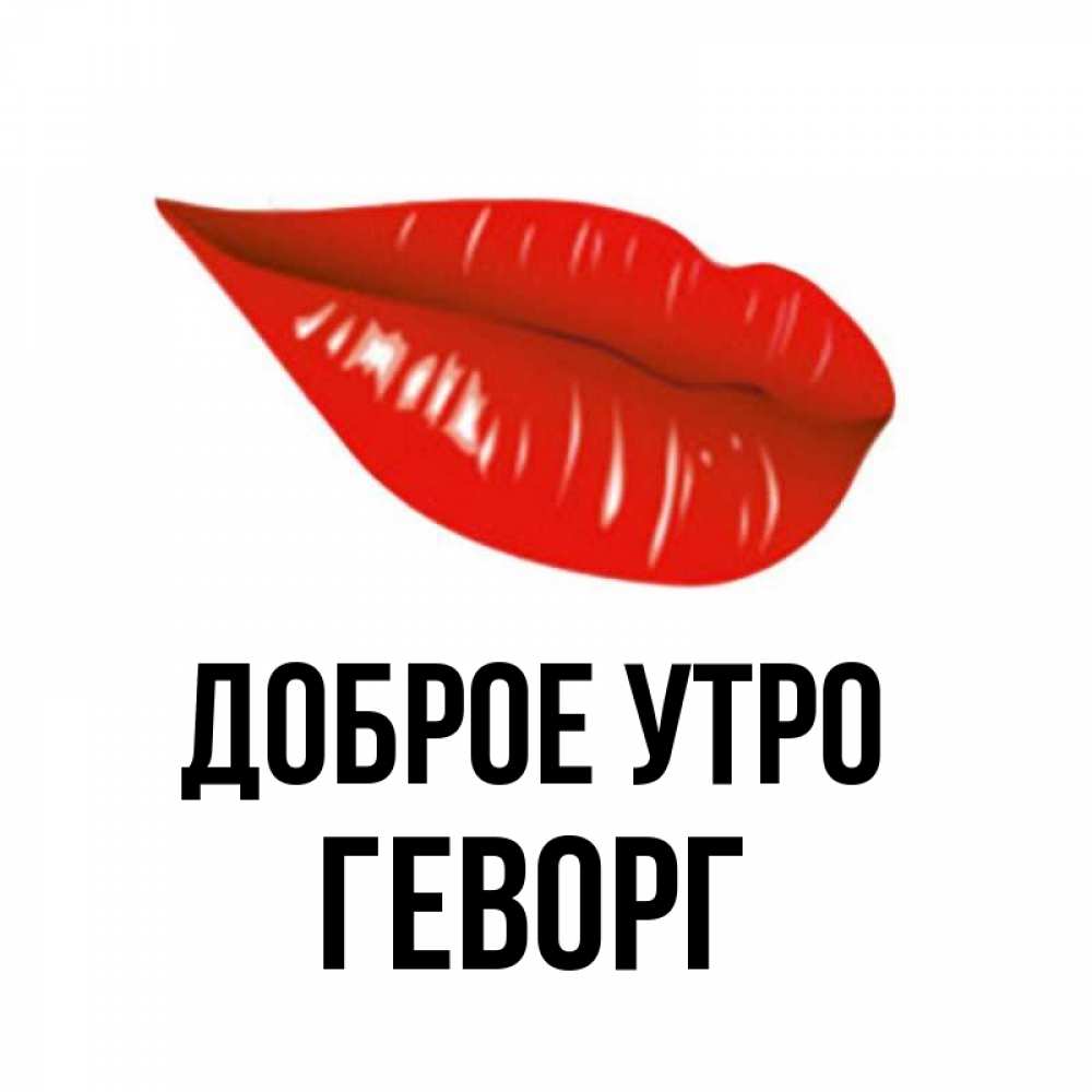 Открытка на каждый день с именем, Геворг Доброе утро утрешний поцелуй Прикольная открытка с пожеланием онлайн скачать бесплатно 