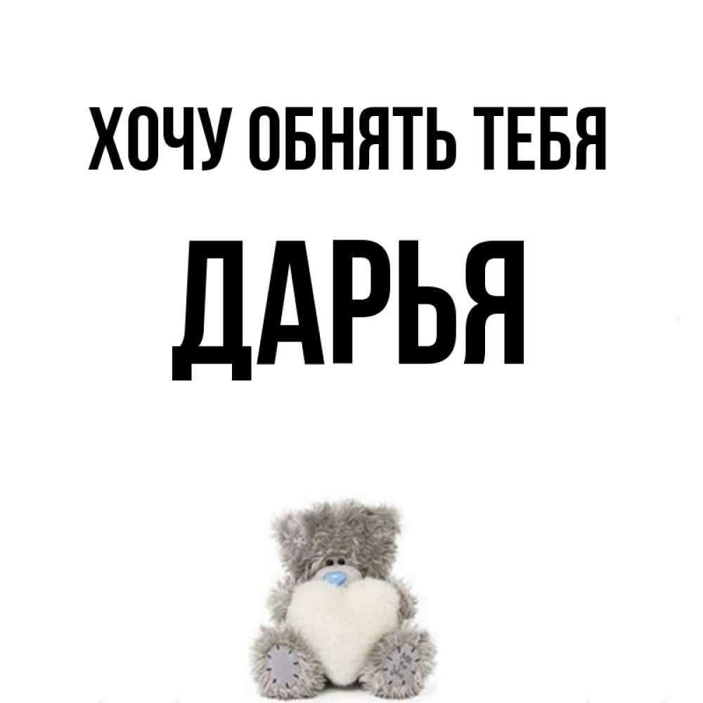 Открытка на каждый день с именем, Дарья Хочу обнять тебя медвежонок с сердечком белого цвета Прикольная открытка с пожеланием онлайн скачать бесплатно 