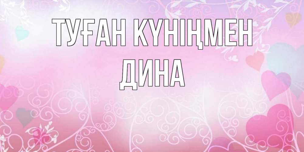 Открытка на каждый день с именем, Дина Туған күніңмен розовые сердечки и узоры Прикольная открытка с пожеланием онлайн скачать бесплатно 