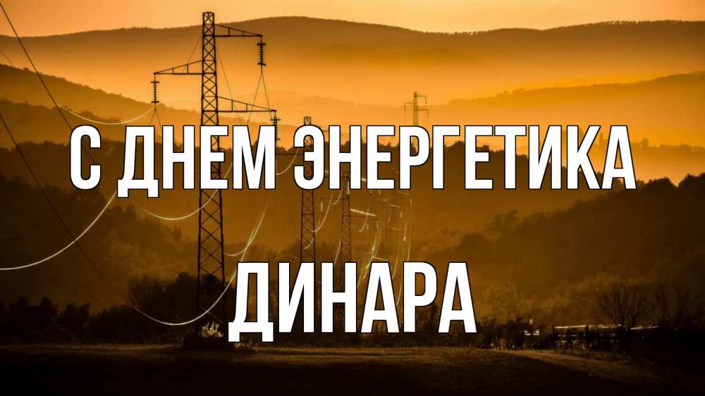 Открытка на каждый день с именем, Динара С днем энергетика ЛЭП провода горы закат Прикольная открытка с пожеланием онлайн скачать бесплатно 