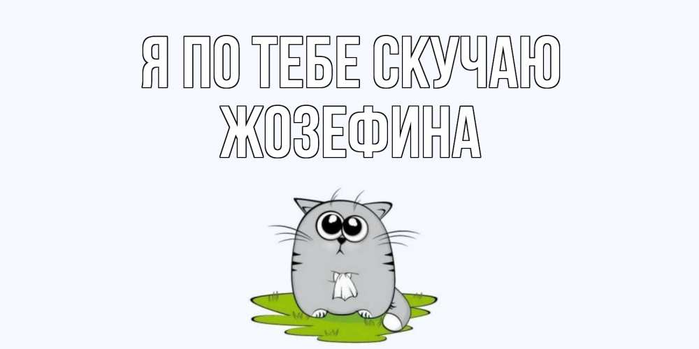Открытка на каждый день с именем, Жозефина Я по тебе скучаю открытки с котиками я по тебе скучаю с именем Прикольная открытка с пожеланием онлайн скачать бесплатно 