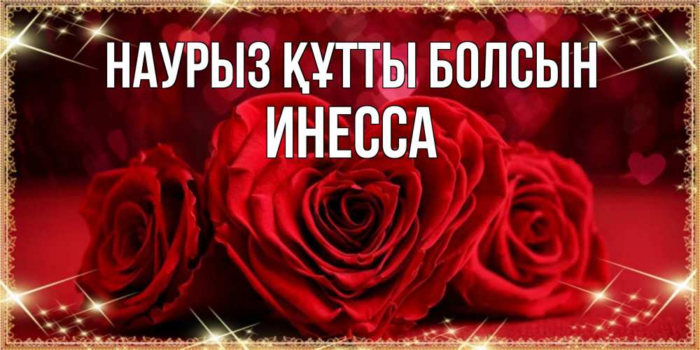 Открытка на каждый день с именем, Инесса Наурыз құтты болсын три красные розы Прикольная открытка с пожеланием онлайн скачать бесплатно 