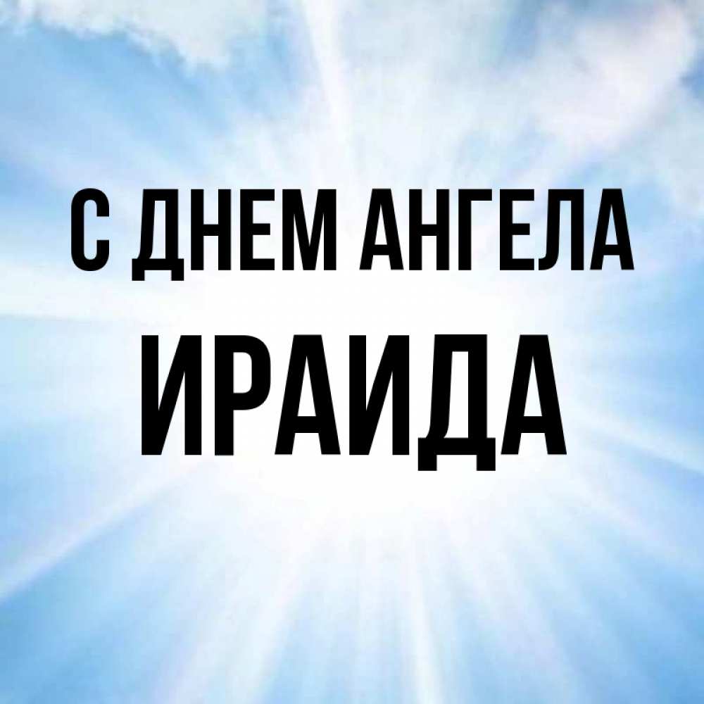 Открытка на каждый день с именем, Ираида С днем ангела свет небесный Прикольная открытка с пожеланием онлайн скачать бесплатно 