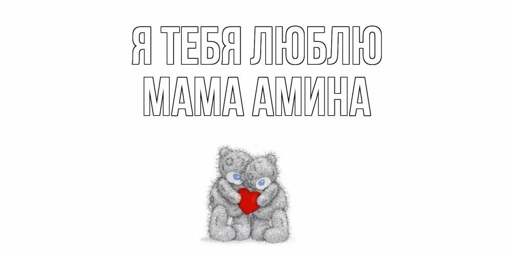 Открытка на каждый день с именем, Мама-Амина Я тебя люблю мишки, сердце Прикольная открытка с пожеланием онлайн скачать бесплатно 